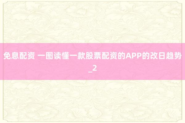 免息配资 一图读懂一款股票配资的APP的改日趋势_2