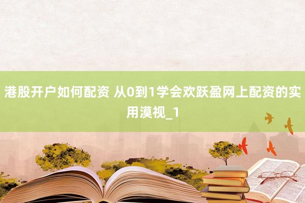 港股开户如何配资 从0到1学会欢跃盈网上配资的实用漠视_1